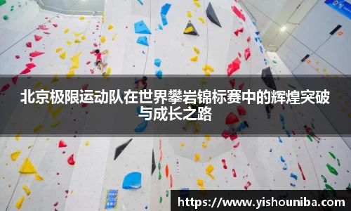北京极限运动队在世界攀岩锦标赛中的辉煌突破与成长之路