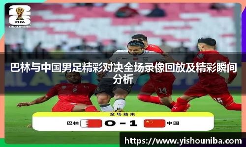 巴林与中国男足精彩对决全场录像回放及精彩瞬间分析