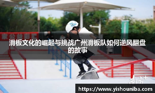 滑板文化的崛起与挑战广州滑板队如何逆风翻盘的故事